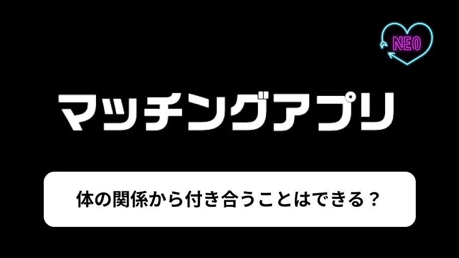 マッチングアプリ　体の関係から付き合う　サムネイル